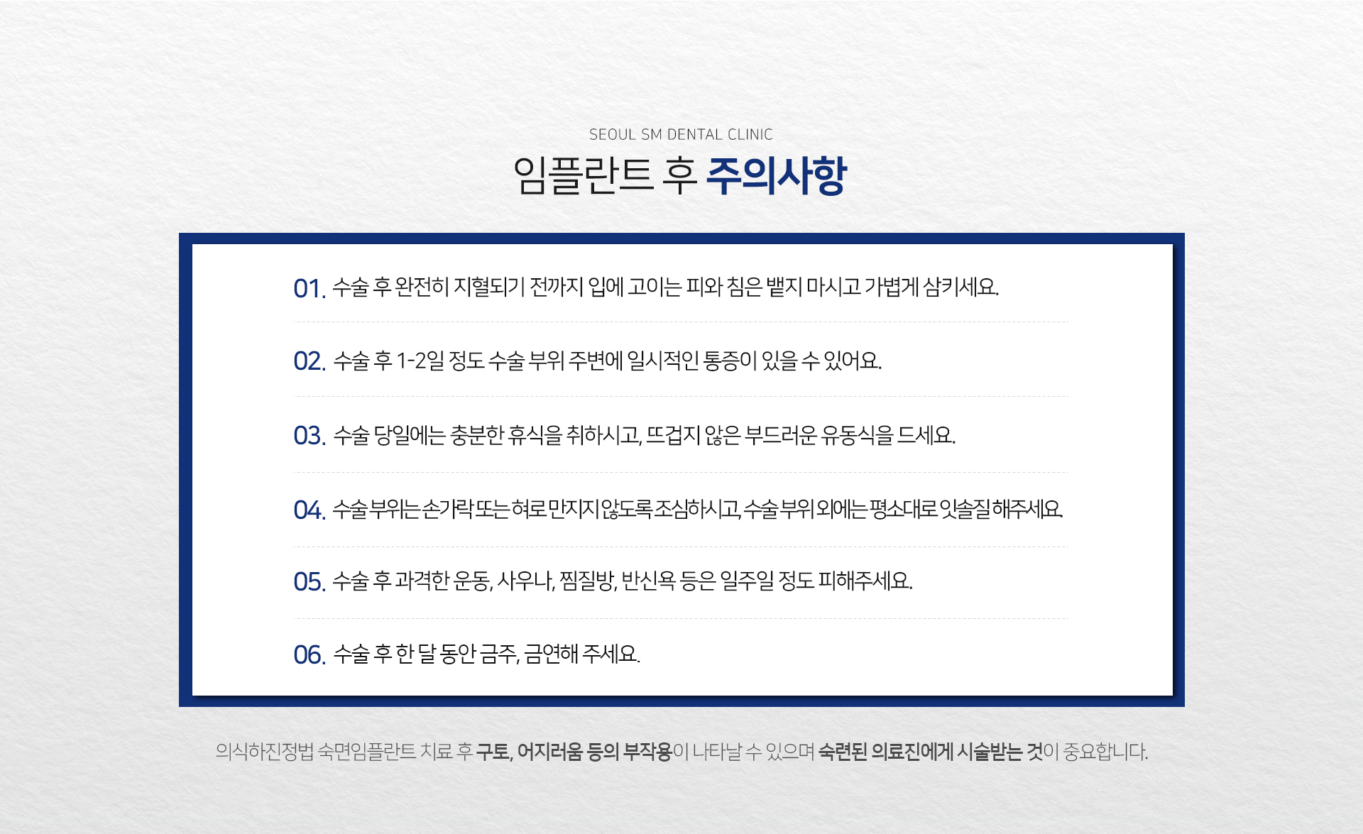 주의사항-수술-후-완전히-지혈되기-전까지-입에-고이는-피와-침은-뱉지-마시고-가볍게-삼키세요-수술-후-1~2일-정도-수술-부위-주변에-일시적인-통증이-있을-수-있어요-수술-당일에는-충분한-휴식을-취하시고-뜨겁지-않은-부드러운-유동식을-드세요-수술-부위는-손가락-또는-혀로-만지지-않도록-조심하시고-수술-부위-외에는-평소대로-잇솔질-해주세요-수술-후-과격하나-운동-사우나-찜질방-반신욕-등은-일주일-정도-피해주세요-수술-후-한-달-동안-금주-금연해-주세요-숙면-임플란트-치료-후-구토-어지러움-등의-부작용이-나타날-수-있으며-숙련된-의료진에게-시술받는-것이-중요합니다